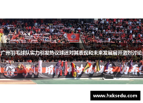 广州羽毛球队实力引发热议球迷对其表现和未来发展展开激烈讨论