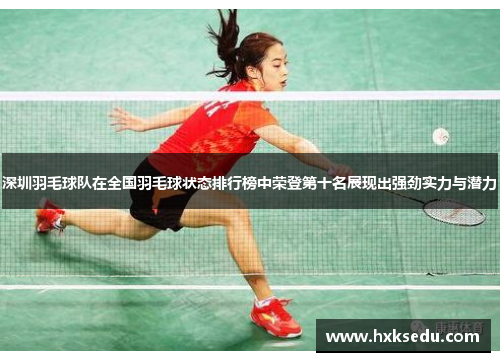 深圳羽毛球队在全国羽毛球状态排行榜中荣登第十名展现出强劲实力与潜力