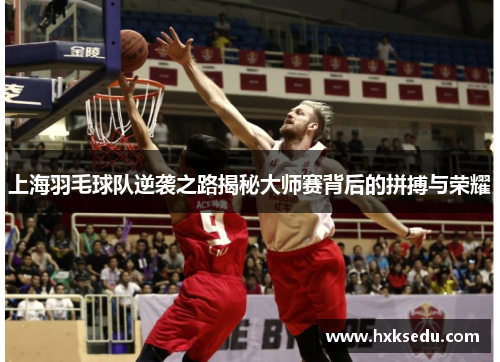上海羽毛球队逆袭之路揭秘大师赛背后的拼搏与荣耀