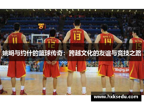 姚明与约什的篮球传奇：跨越文化的友谊与竞技之路