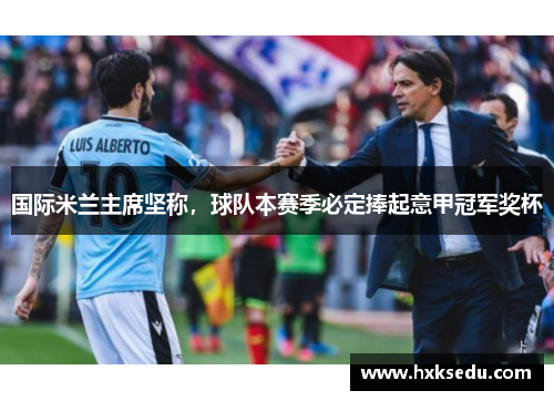 国际米兰主席坚称，球队本赛季必定捧起意甲冠军奖杯