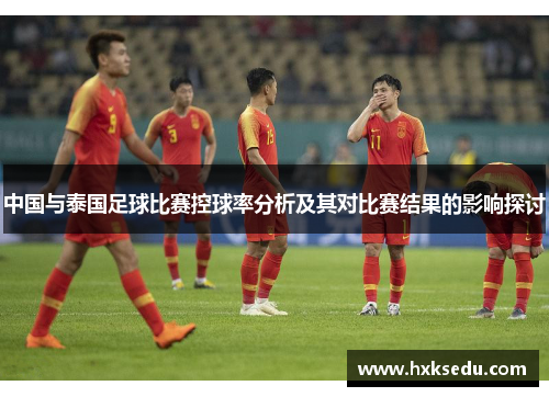 中国与泰国足球比赛控球率分析及其对比赛结果的影响探讨