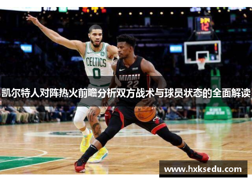 凯尔特人对阵热火前瞻分析双方战术与球员状态的全面解读