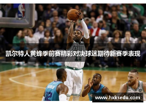 凯尔特人黄蜂季前赛精彩对决球迷期待新赛季表现