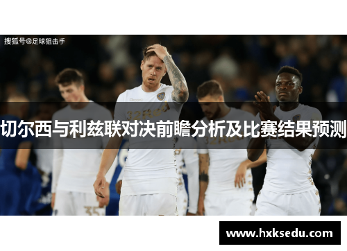 切尔西与利兹联对决前瞻分析及比赛结果预测