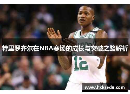 特里罗齐尔在NBA赛场的成长与突破之路解析
